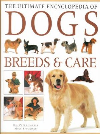 The Ultimate Encyclopedia Of Dogs: Breeds & Care by Mike Stockman & Peter Larkin