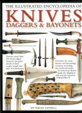 Illustrated Encyclopedia Of Knives, Daggers & Bayonets by Tobias Capwell