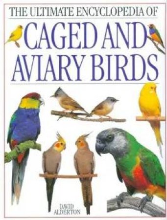 The Ultimate Encyclopedia Of Caged And Aviary Birds by Various