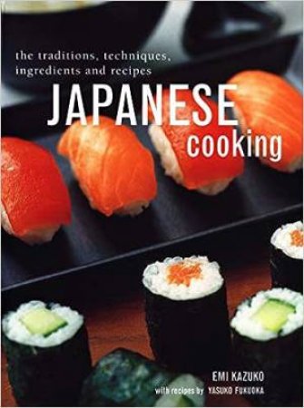 Japanese Cooking: The Traditions, Techniques, Ingredients And Recipes by Emi Kazuko