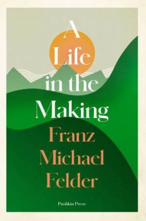 A Life In The Making by Franz Michael Felder & David Henry Wilson