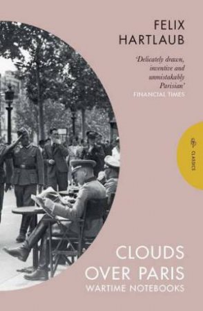 Clouds over Paris: The Wartime Notebooks of Felix Hartlaub by Felix Hartlaub & Simon Beattie & Rudiger Gorner