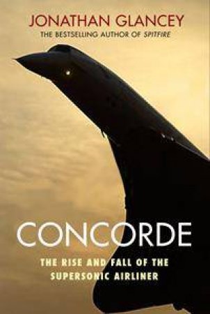 Concorde: The Rise And Fall Of The Supersonic Airliner by Jonathan Glancey