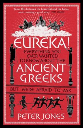 Eureka!: Everything You Ever Wanted To Know About The Ancient Greeks But Were Afraid To Ask by Peter Jones