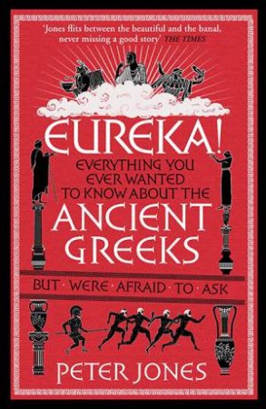 Eureka!: Everything You Ever Wanted To Know About The Ancient Greeks But Were Afraid To Ask