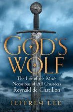 Gods Wolf The Life Of The Most notorious Of All Crusaders Reynald De Chatillon
