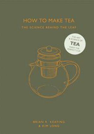 How To Make Tea: The Science Behind The Leaf by Brian R. Keating & Kim Long