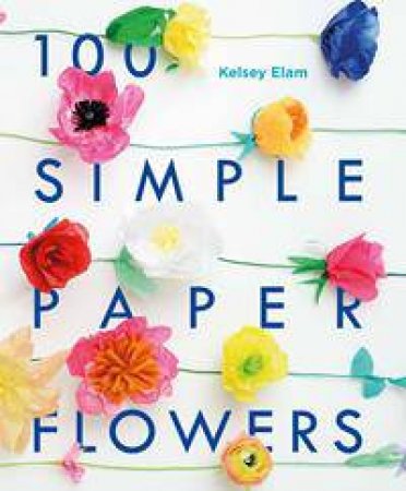 100 Simple Paper Flowers by Kelsey Elam
