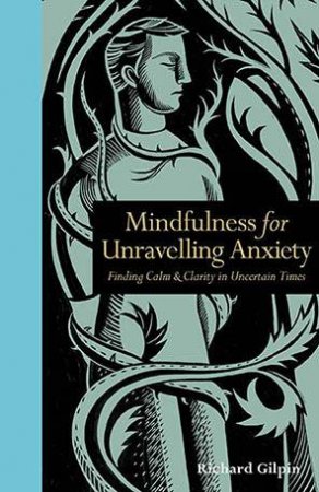 Mindulness For Unravelling Anxiety by Richard Gilpin