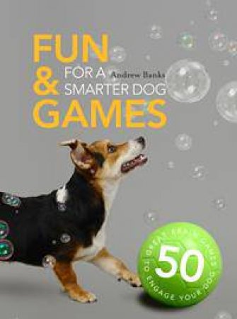 Fun And Games For A Smarter Dog: 50 Great Brain Games To Engage Your Dog by Max Wainewright