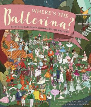 Where's The Ballerina?: Find The Hidden Ballerina In The Ballets by Abigail Goh & Anna Claybourne