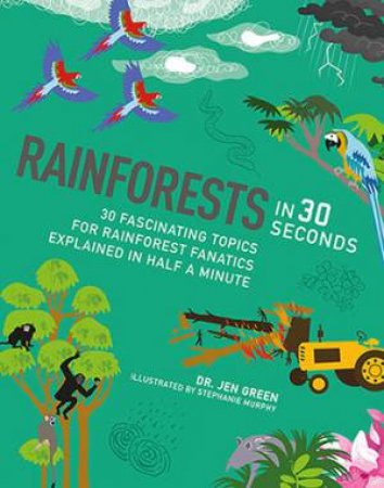 Rainforests In 30 Seconds: 30 Fanscinating Topics For Rainforest Fanatics Explained In Half A Minute by Jen Green & Stephanie Murphy