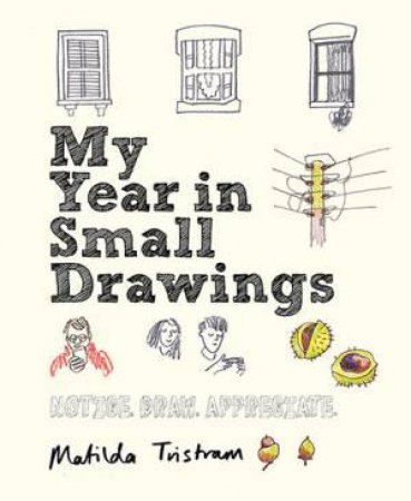 My Year In Small Drawings: Notice, Draw, Appreciate by Matilda Tristram
