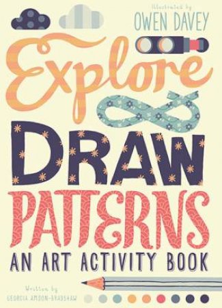 Explore & Draw Patterns by Owen Davey & Georgia Amson-Bradshaw