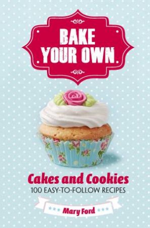 Bake Your Own: Cakes and Cookies by Mary Ford