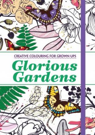 Glorious Gardens: Creative Colouring for Grown-Ups by Various