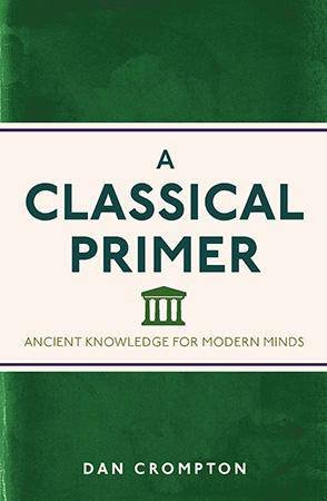 A Classical Primer: Ancient Knowledge for Modern Minds by Dan Crompton