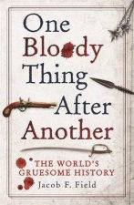 One Bloody Thing After Another The Worlds Gruesome History