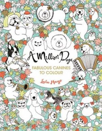 A Million Dogs: Fabulous Canines To Colour by Lulu Mayo