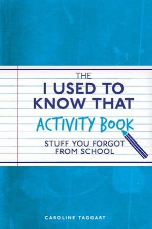The I Used To Know That Activity Book: Stuff You Forgot From School by Caroline Taggart