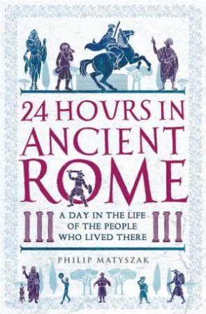 24 Hours In Ancient Rome by Philip Matyszak