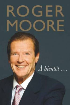 Roger Moore A Bientot by Sir Roger Moore
