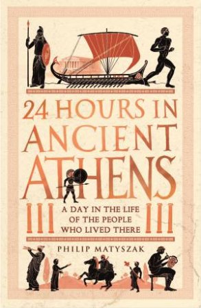 24 Hours In Ancient Athens by Philip Matyszak