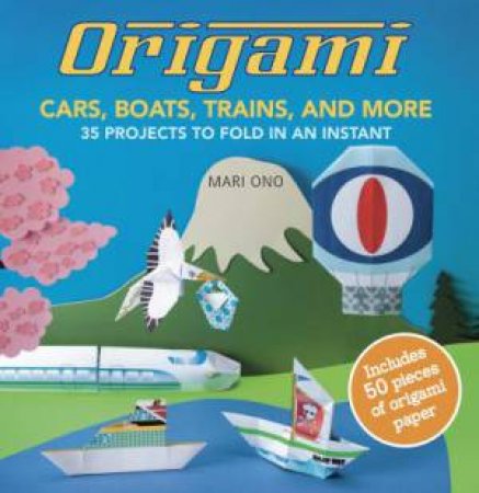 Origami Cars, Boats, Trains And More by Mari Ono