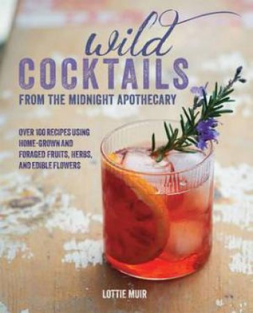 Wild Cocktails from the Midnight Apothecary by Lottie Muir