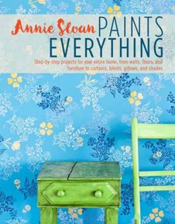 Annie Sloan Paints Everything by Annie Sloan