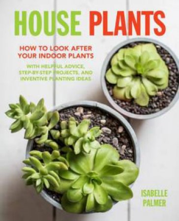 House Plants: How To Look After Your Indoor Plants by Isabelle Palmer