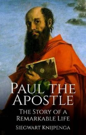 The Remarkable Story Of Paul The Apostle by Siegwart Knijpenga & Philip Mees