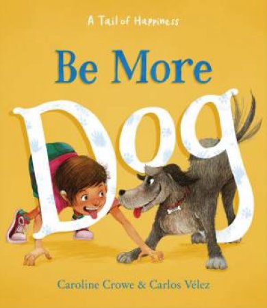 Be More Dog by Caroline Crowe & Carlos Velez