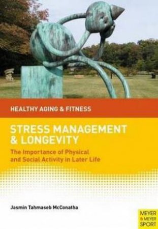 Stress Management And Longevity: The Importance Of Physical And Social Activity In Later Life by Jasmin Tahmaseb McConatha