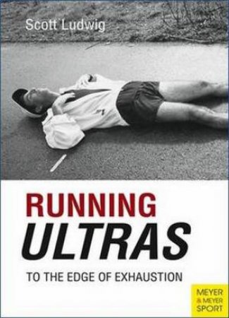 Running Ultras: To the Edge of Exhaustion by Scott Ludwig