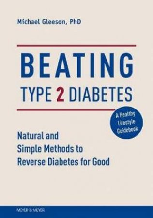 Beating Type 2 Diabetes: Eat Right To Reverse Diabetes by BSc, PhD, Michael Gleeson