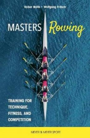 Masters Rowing: Training For Technique, Fitness, And Competition by Dr. Volker Nolte