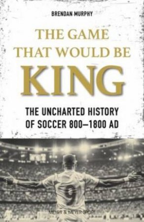 The GAME THAT WOULD BE KING by Brendan Murphy