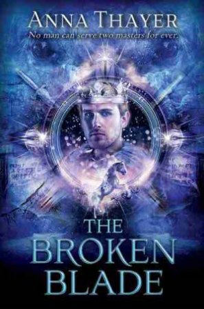 The Broken Blade: No Man Can Serve Two Masters Forever by Anna Thayer