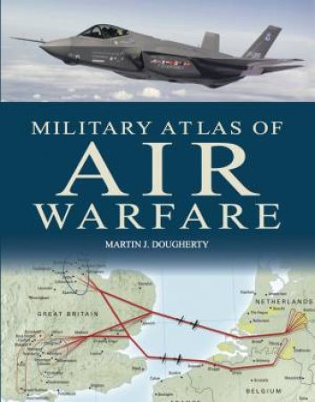 Military Atlas Of Air Warfare by Martin J. Dougherty