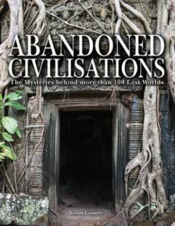 Abandoned Civilisations : The Mysteries Behind More Than 90 Lost Worlds by Kieron Connolly