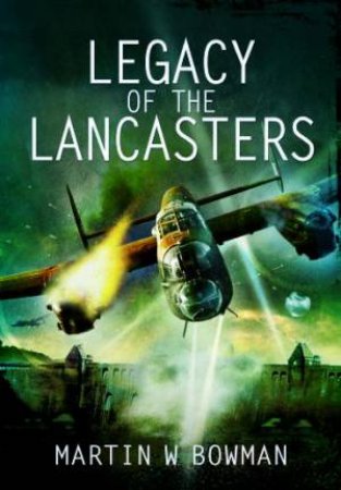 Legacy of the Lancasters by BOWMAN MARTIN