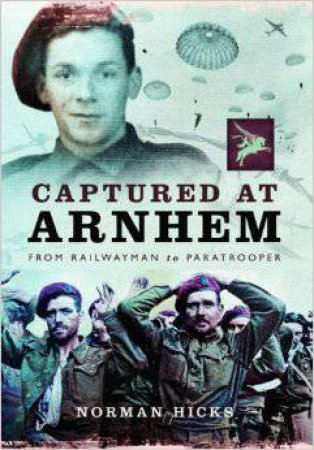 Captured at Arnhem: From Railwayman to Paratrooper by HICKS NORMAN