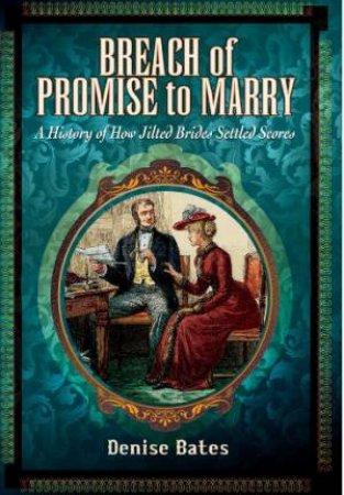 Breach of Promise to Marry: A History of How Jilted Brides Settled Scores by BATES DENISE