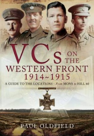 Victoria Crosses on the Western Front 1914-1915 by PAUL OLDFIELD