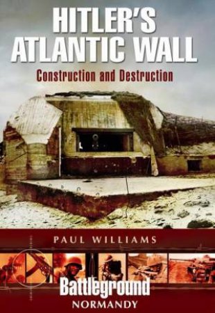 Hitler's Atlantic Wall: Normandy: Construction and Destruction by WILLIAMS PAUL