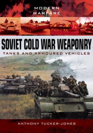 Soviet Cold War Weaponry: Tanks and Armoured Vehicles by ANTHONY TUCKER-JONES
