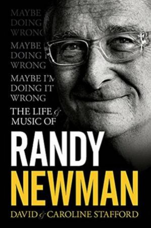 Maybe Im Doing It Wrong: The Life And Times Of Randy Newman by David Stafford