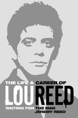 Waiting for the Man: The Life & Career of Lou Reed by Jeremy Reed