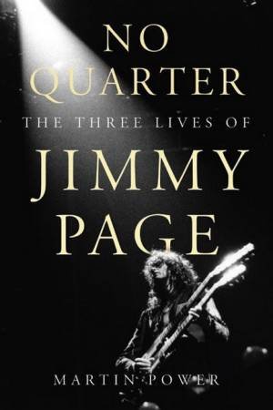 No Quarter: The Three Lives Of Jimmy Page by Martin Power
